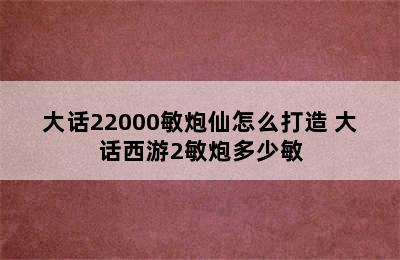 大话22000敏炮仙怎么打造 大话西游2敏炮多少敏